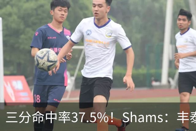 三分命中率37.5%！Shams：丰泰基奥计划与热火签下一份一年合同