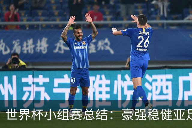 世界杯小组赛总结：豪强稳健亚足联9进2 真正的世界杯才刚开始