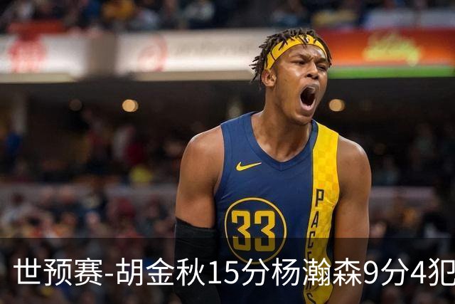 世预赛-胡金秋15分杨瀚森9分4犯 中国男篮主场负日本