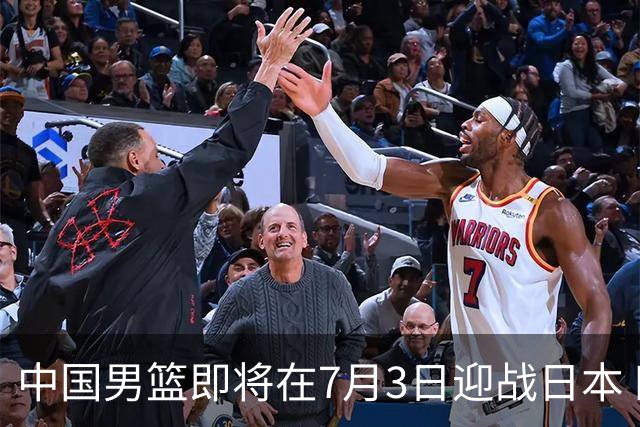 中国男篮即将在7月3日迎战日本 四场热身赛以提升实力