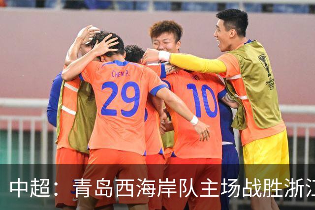 中超：青岛西海岸队主场战胜浙江队 连续12轮不败