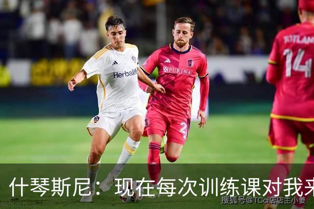 什琴斯尼：现在每次训练课对我来说都变得更加痛苦，这是一种折磨
