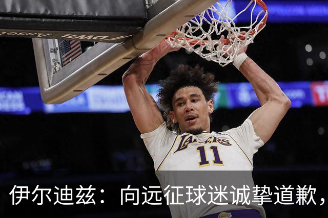 伊尔迪兹：向远征球迷诚挚道歉，全队发挥尚可但赛果不尽人意