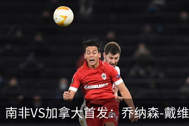 南非VS加拿大首发：乔纳森-戴维布坎南领军 阿芳仍替补