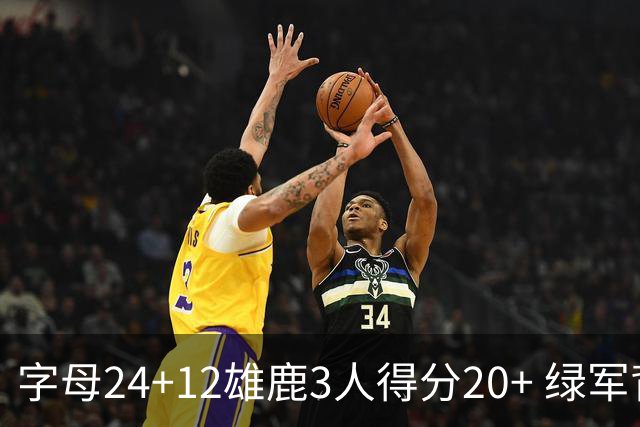字母24+12雄鹿3人得分20+ 绿军背靠背客场惨败