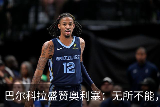 巴尔科拉盛赞奥利塞：无所不能，防守也积极，和他一起踢球是享受