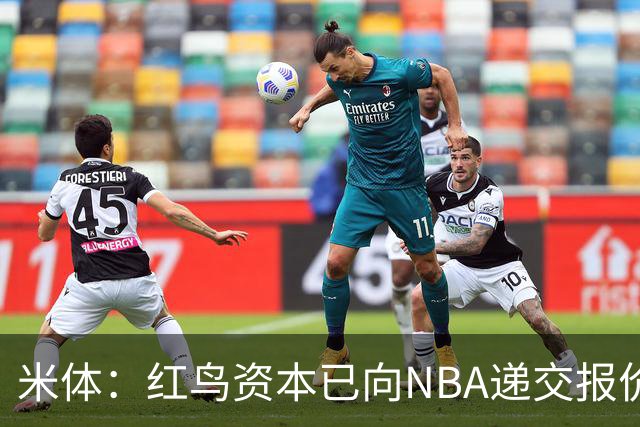 米体：红鸟资本已向NBA递交报价，竞标NBA欧洲联赛米兰特许经营权