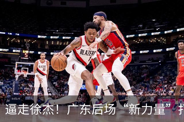 逼走徐杰！广东后场“新力量”打成大腿，杜锋为他放弃控卫外援！