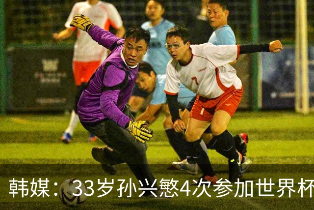 韩媒：33岁孙兴慜4次参加世界杯3次小组出局，近两届0进球